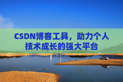 CSDN博客工具,助力个人技术成长的强大平台