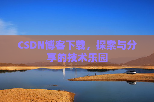 CSDN博客下载,探索与分享的技术乐园 CSDN博客下载,探索与分享的技术乐园